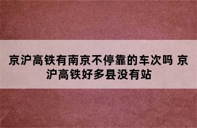 京沪高铁有南京不停靠的车次吗 京沪高铁好多县没有站